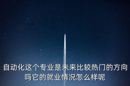 自動化這個專業(yè)是未來比較熱門的方向嗎它的就業(yè)情況怎么樣呢