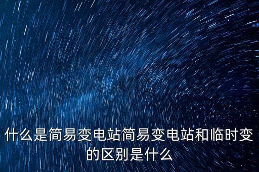 什么是簡易變電站簡易變電站和臨時變的區(qū)別是什么