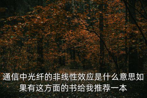 通信中光纖的非線性效應(yīng)是什么意思如果有這方面的書給我推薦一本