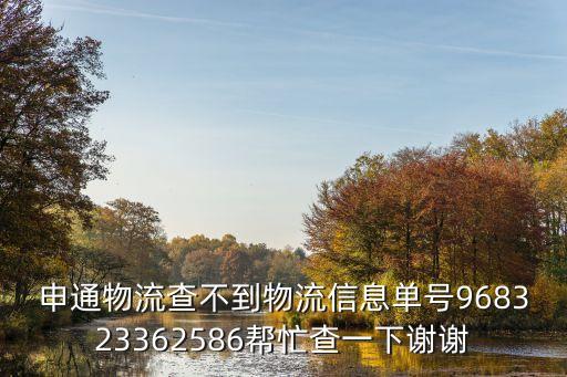 申通物流查不到物流信息單號968323362586幫忙查一下謝謝