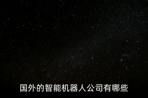 國(guó)外的智能機(jī)器人公司有哪些
