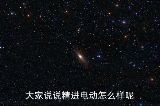 大家說說精進電動怎么樣呢