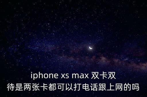 iphone xs max 雙卡雙待是兩張卡都可以打電話(huà)跟上網(wǎng)的嗎