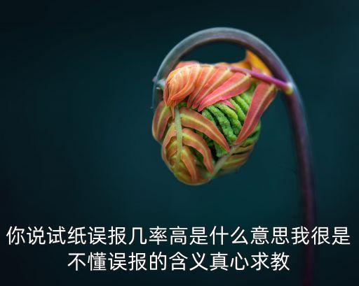 你說試紙誤報幾率高是什么意思我很是不懂誤報的含義真心求教