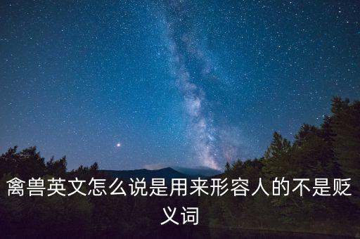 禽獸英文怎么說是用來形容人的不是貶義詞