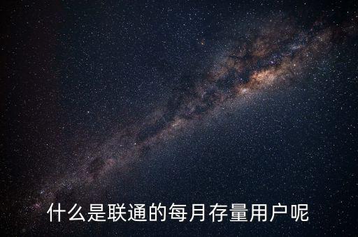 什么是聯(lián)通的每月存量用戶呢