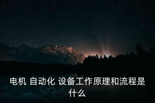 電機 自動化 設(shè)備工作原理和流程是什么
