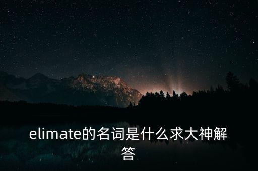 elimate的名詞是什么求大神解答