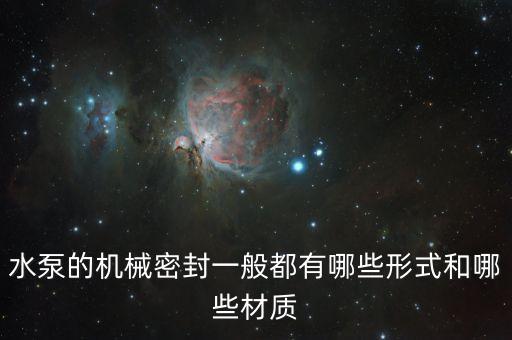 水泵的機(jī)械密封一般都有哪些形式和哪些材質(zhì)