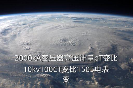 2000kA變壓器高壓計量pT變比10kv100CT變比1505電表變