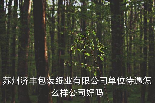 蘇州濟(jì)豐包裝紙業(yè)有限公司單位待遇怎么樣公司好嗎