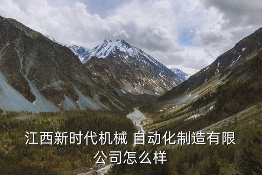  江西新時代機械 自動化制造有限 公司怎么樣