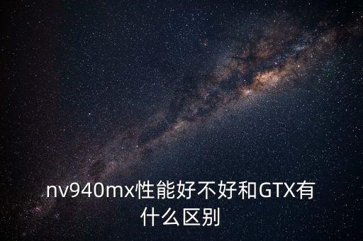 nv940mx性能好不好和GTX有什么區(qū)別