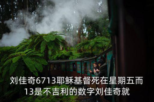 劉佳奇6713耶穌基督死在星期五而13是不吉利的數(shù)字劉佳奇就