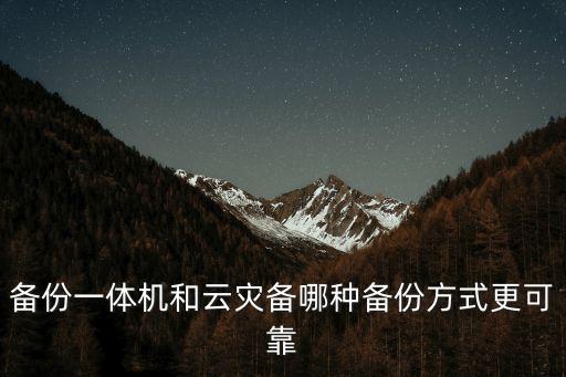 備份一體機(jī)和云災(zāi)備哪種備份方式更可靠