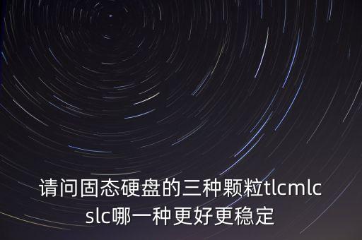 請問固態(tài)硬盤的三種顆粒tlcmlcslc哪一種更好更穩(wěn)定
