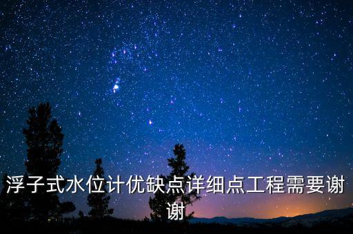 浮子式水位計(jì)優(yōu)缺點(diǎn)詳細(xì)點(diǎn)工程需要謝謝