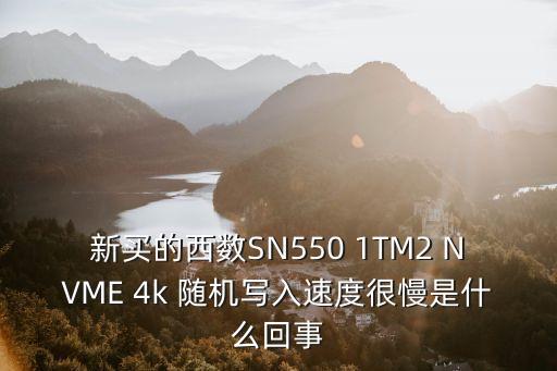 新買的西數(shù)SN550 1TM2 NVME 4k 隨機(jī)寫入速度很慢是什么回事