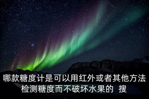 糖度檢測儀，哪款糖度計是可以用紅外或者其他方法檢測糖度而不破壞水果的  搜