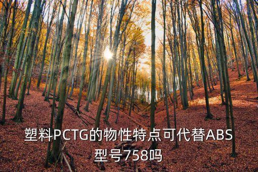 塑料PCTG的物性特點(diǎn)可代替ABS型號758嗎