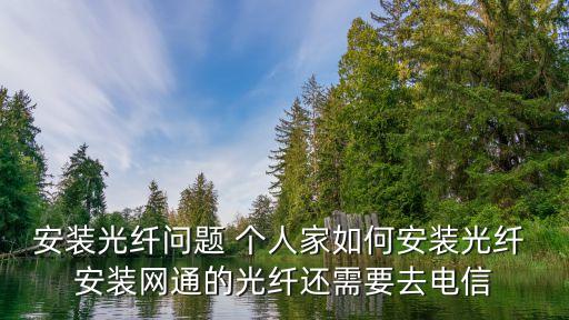光網(wǎng)，安裝光纖問題 個(gè)人家如何安裝光纖 安裝網(wǎng)通的光纖還需要去電信