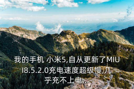 我的手機(jī) 小米5,自從更新了MIUI8.5.2.0充電速度超級慢,幾乎充不上電...