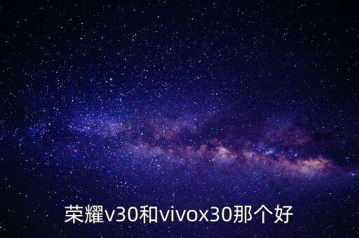榮耀v30和vivox30那個(gè)好