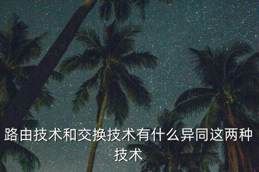 路由技術和交換技術有什么異同這兩種技術