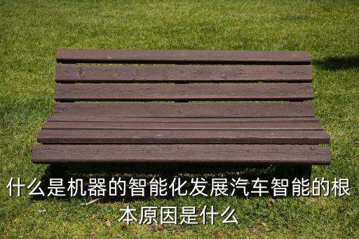 什么是機(jī)器的智能化發(fā)展汽車智能的根本原因是什么