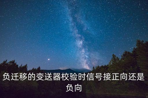 負(fù)遷移的變送器校驗(yàn)時(shí)信號(hào)接正向還是負(fù)向