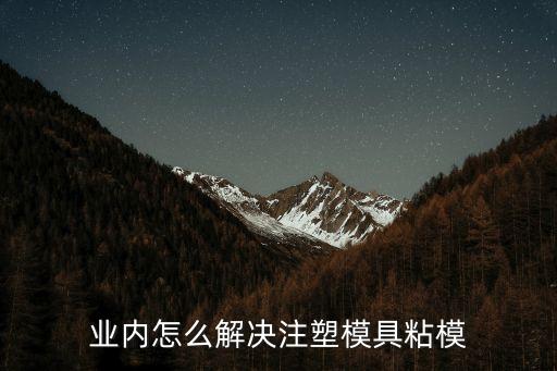 業(yè)內(nèi)怎么解決注塑模具粘模