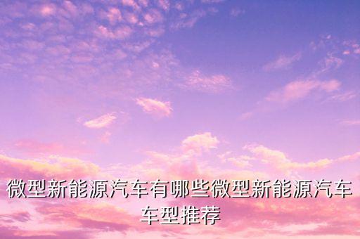 微型新能源汽車(chē)有哪些微型新能源汽車(chē)車(chē)型推薦