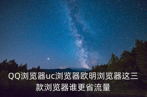 歐明，QQ瀏覽器uc瀏覽器歐明瀏覽器這三款瀏覽器誰更省流量
