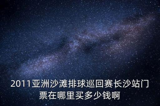 2011亞洲沙灘排球巡回賽長(zhǎng)沙站門票在哪里買多少錢啊