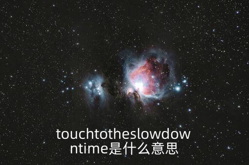 touchtotheslowdowntime是什么意思