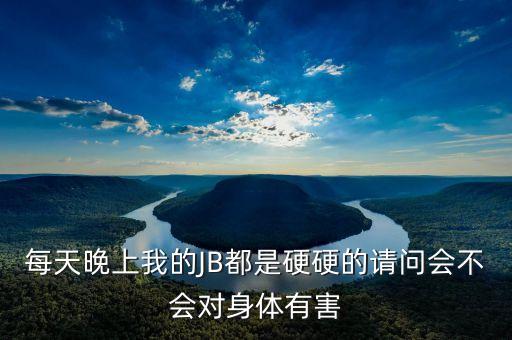 每天晚上我的JB都是硬硬的請問會不會對身體有害