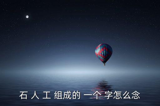 石 人 工 組成的 一個 字怎么念