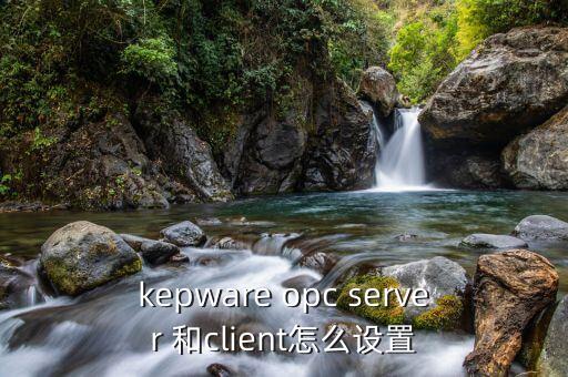 kepware opc server 和client怎么設(shè)置