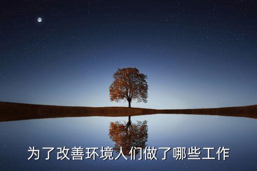 為了改善環(huán)境人們做了哪些工作