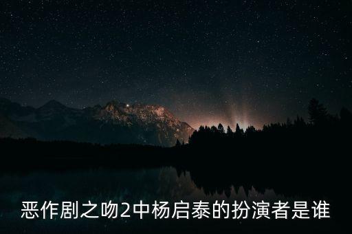 惡作劇之吻2中楊啟泰的扮演者是誰