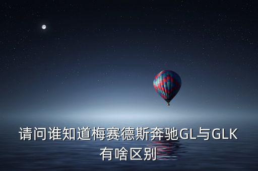 請問誰知道梅賽德斯奔馳GL與GLK有啥區(qū)別