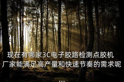 現(xiàn)在有哪家3C電子膠路檢測點(diǎn)膠機(jī) 廠家能滿足高產(chǎn)量和快速節(jié)奏的需求呢...