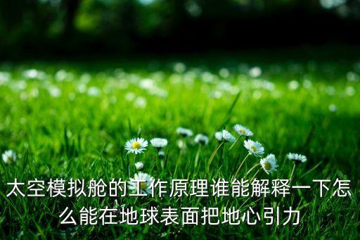 太空模擬艙的工作原理誰能解釋一下怎么能在地球表面把地心引力