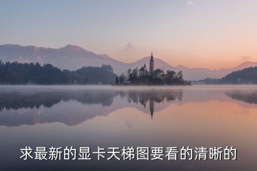 核顯天梯圖，求最新的顯卡天梯圖要看的清晰的
