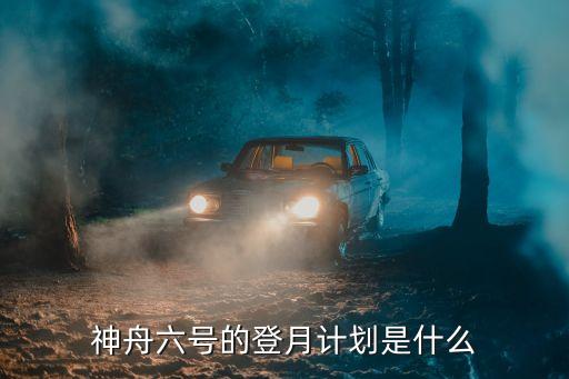 神舟六號(hào)的登月計(jì)劃是什么
