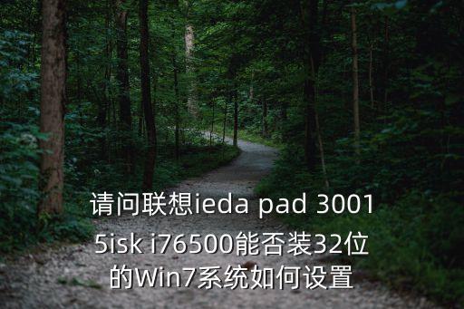 請問聯(lián)想ieda pad 30015isk i76500能否裝32位的Win7系統(tǒng)如何設(shè)置