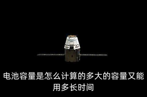 電池容量怎么算，電池容量是怎么計算的多大的容量又能用多長時間