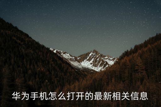 華為手機(jī)怎么打開的最新相關(guān)信息