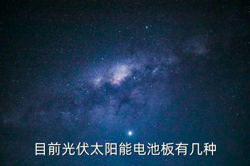 太陽能電池板分為，目前光伏太陽能電池板有幾種