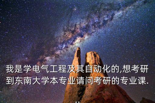 我是學(xué)電氣工程及其自動(dòng)化的,想考研到東南大學(xué)本專業(yè)請(qǐng)問(wèn)考研的專業(yè)課...